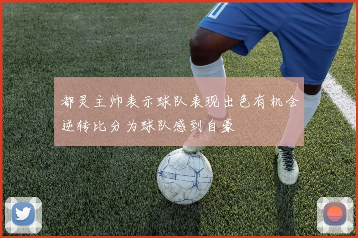 都灵主帅表示球队表现出色有机会逆转比分为球队感到自豪