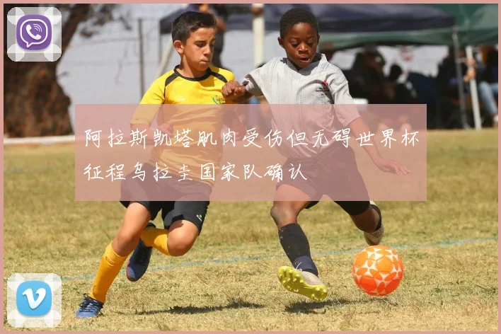 阿拉斯凯塔肌肉受伤但无碍世界杯征程乌拉圭国家队确认