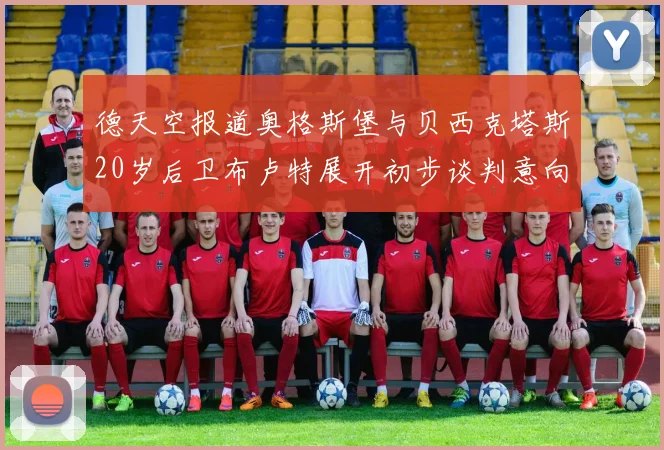 德天空报道奥格斯堡与贝西克塔斯20岁后卫布卢特展开初步谈判意向明确