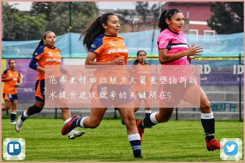 范弗里特回归助力火箭重塑挡拆战术提升进攻效率的关键所在