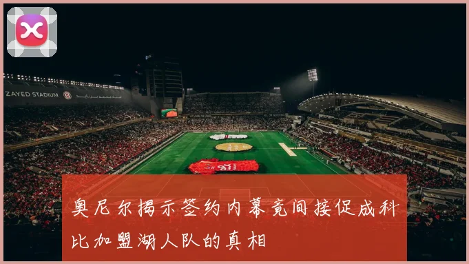 奥尼尔揭示签约内幕竟间接促成科比加盟湖人队的真相