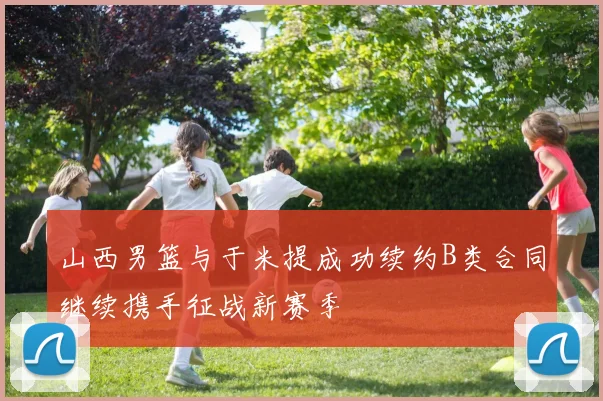 山西男篮与于米提成功续约B类合同继续携手征战新赛季
