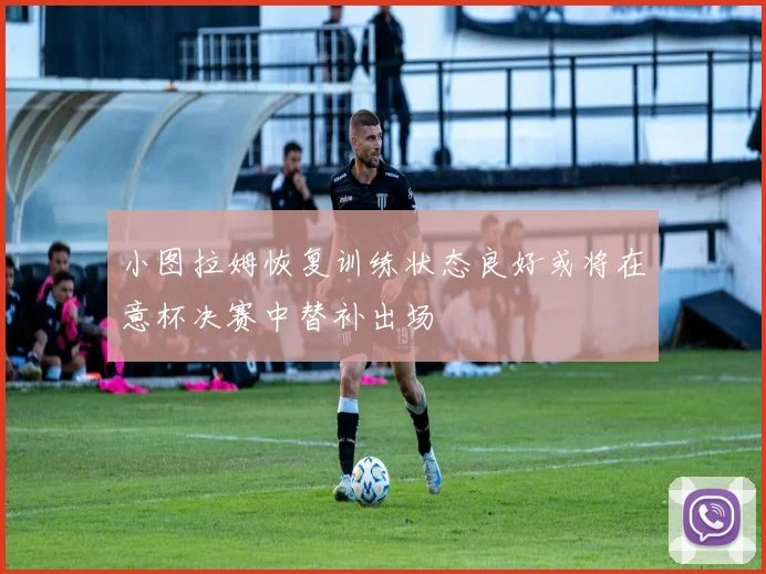 小图拉姆恢复训练状态良好或将在意杯决赛中替补出场