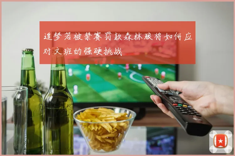 追梦若被禁赛罚款森林狼将如何应对文班的强硬挑战