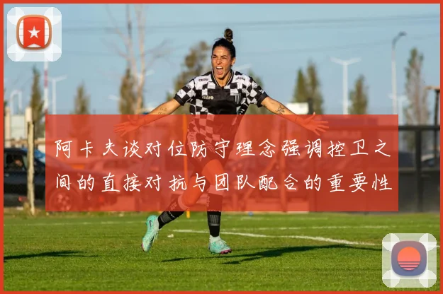 阿卡夫谈对位防守理念强调控卫之间的直接对抗与团队配合的重要性