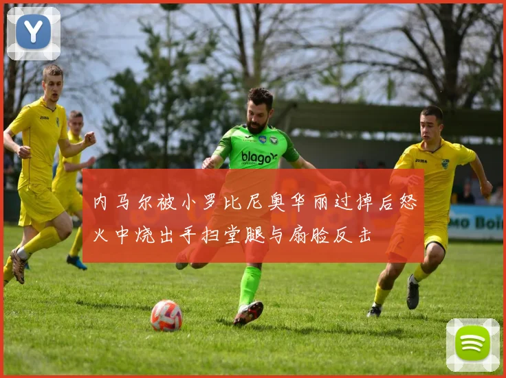 内马尔被小罗比尼奥华丽过掉后怒火中烧出手扫堂腿与扇脸反击