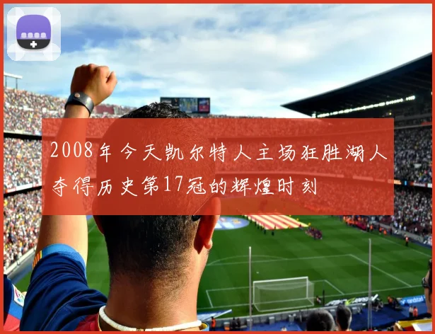2008年今天凯尔特人主场狂胜湖人夺得历史第17冠的辉煌时刻