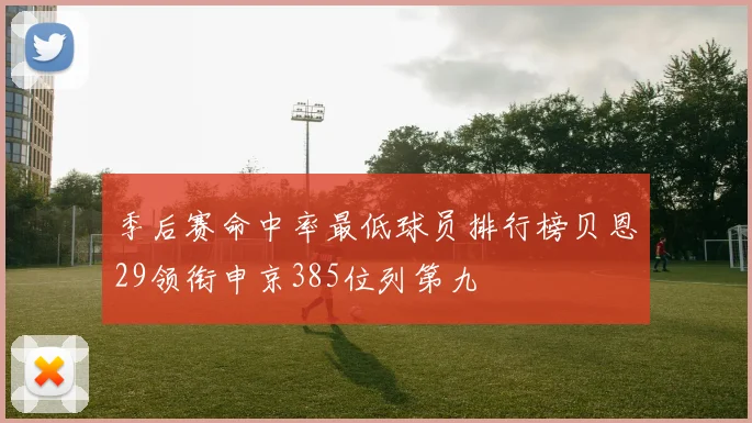 季后赛命中率最低球员排行榜贝恩29领衔申京385位列第九