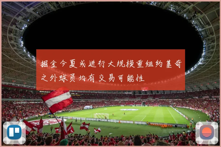 掘金今夏或进行大规模重组约基奇之外球员均有交易可能性