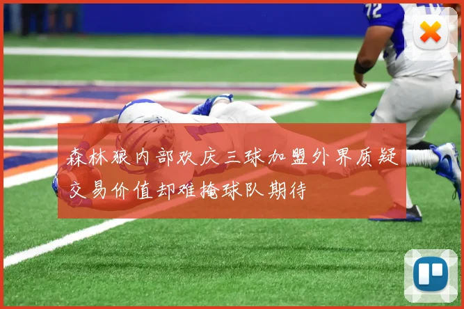 森林狼内部欢庆三球加盟外界质疑交易价值却难掩球队期待