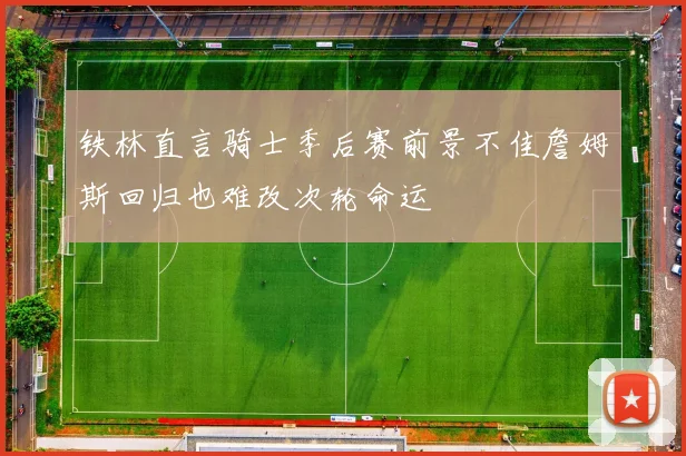 铁林直言骑士季后赛前景不佳詹姆斯回归也难改次轮命运