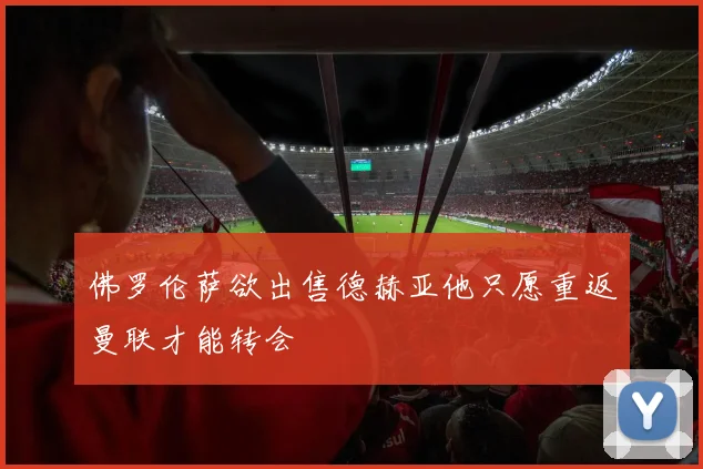 佛罗伦萨欲出售德赫亚他只愿重返曼联才能转会