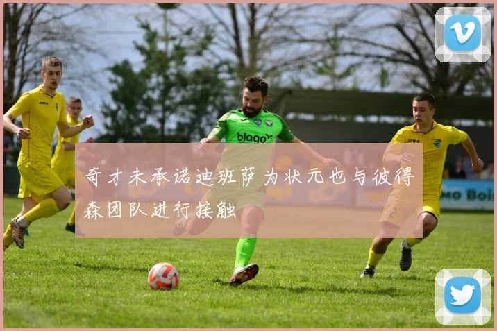 奇才未承诺迪班萨为状元也与彼得森团队进行接触