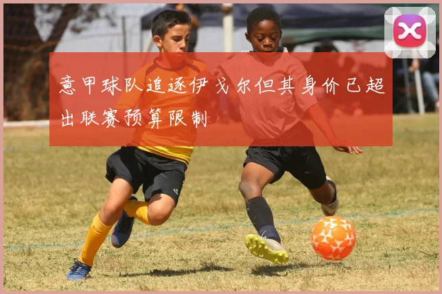 意甲球队追逐伊戈尔但其身价已超出联赛预算限制