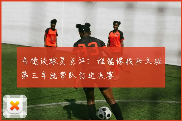 韦德谈球员点评：谁能像我和文班第三年就带队打进决赛