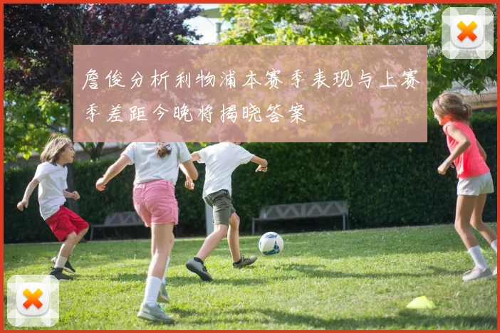 詹俊分析利物浦本赛季表现与上赛季差距今晚将揭晓答案