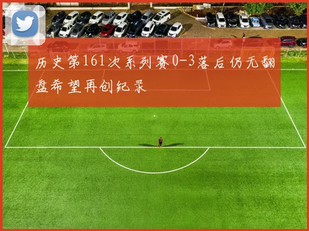 历史第161次系列赛0-3落后仍无翻盘希望再创纪录