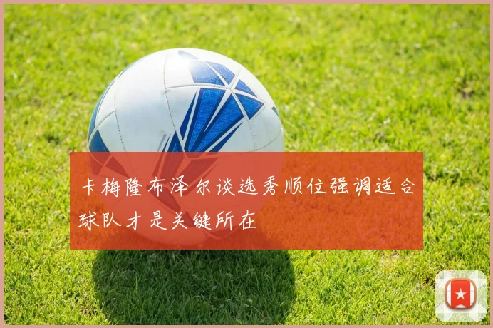 卡梅隆布泽尔谈选秀顺位强调适合球队才是关键所在