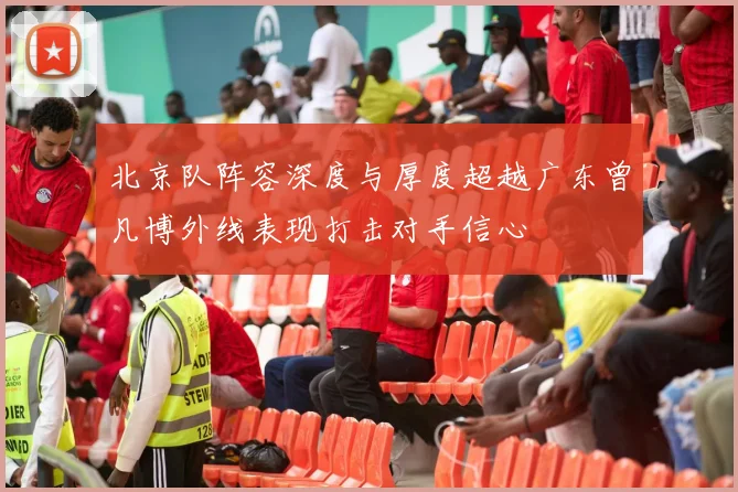 北京队阵容深度与厚度超越广东曾凡博外线表现打击对手信心