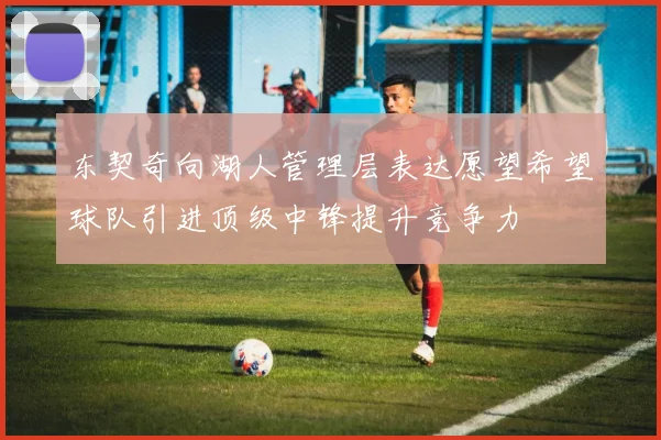 东契奇向湖人管理层表达愿望希望球队引进顶级中锋提升竞争力