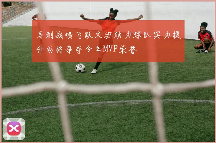 马刺战绩飞跃文班助力球队实力提升或将争夺今年MVP荣誉