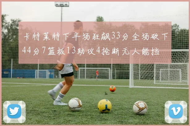 卡特莱特下半场狂飙33分全场砍下44分7篮板13助攻4抢断无人能挡